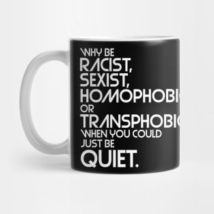 Why Be Racist, Sexist, Homophobic or Transphobic When You Could Just Be Quiet Mug